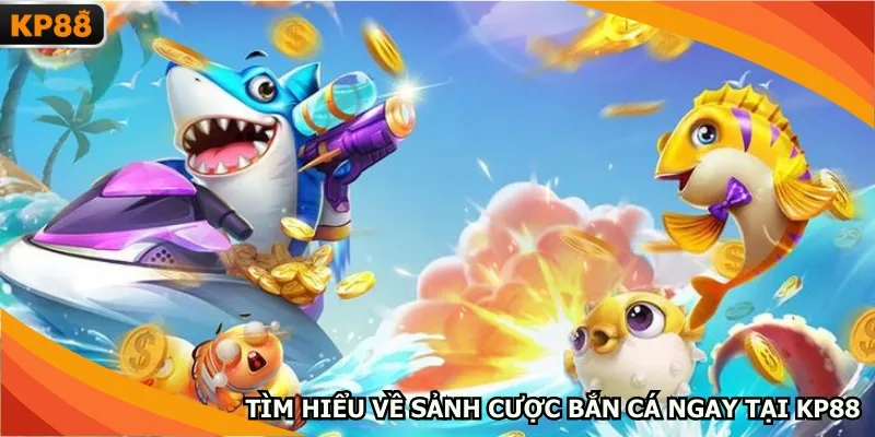 Tìm hiểu về sảnh cược bắn cá ngay tại KP88